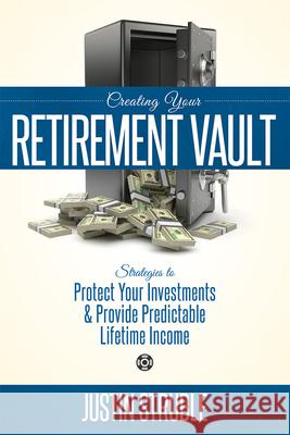 Creating Your Retirement Vault: Strategies to Protect Your Investments & Provide Predictable Lifetime Income Justin Struble 9781599325002 Advantage Media Group - książka