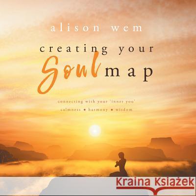 Creating Your Soul Map: Connecting with Your 'inner You' Calmness-Harmony-Wisdom Alison Wem Steven Hiatt Jessica Bell 9781999701413 Alison Wem - książka