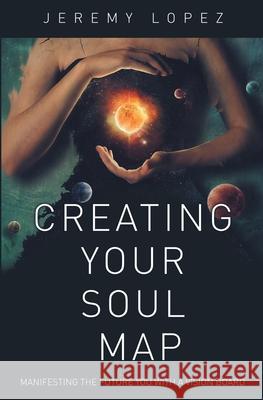 Creating Your Soul Map: Manifesting the Future You with a Vision Board Jeremy Lopez 9781723087158 Createspace Independent Publishing Platform - książka