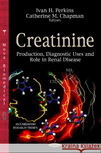 Creatinine: Production, Diagnostic Uses & Role in Renal Disease Ivan H Perkins, Catherine M Chapman 9781622574759 Nova Science Publishers Inc - książka