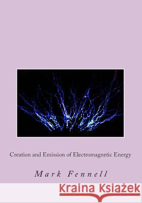 Creation and Emission of Electromagnetic Energy: Mysteries of Electromagnetic Energy: Definitively Solved and Simply Explained Mark Fennell 9781496166623 Createspace - książka