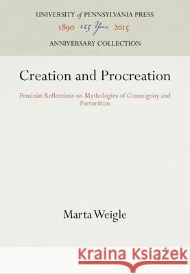 Creation and Procreation: Feminist Reflections on Mythologies of Cosmogony and Parturition American Folklore Society                Marta Weigle 9780812280968 University of Pennsylvania Press - książka