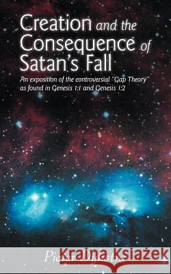 Creation and the Consequence of Satan's Fall: An Exposition of the Contoversial Gap Theory as Found in Genesis 1:1 and Genesis 1:2 Dykstra, Pieter 9781449754396 WestBow Press - książka