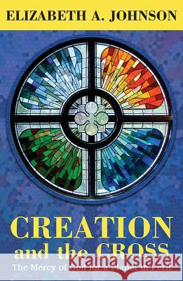 Creation and the Cross: The Mercy of God for a Planet in Peril Elizabeth A. Johnson 9781626983090 Orbis Books (USA) - książka