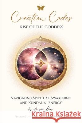 Creation Codes: Rise of the Goddess - Navigating Spiritual Awakening and Kundalini Energy Angie Kay 9781445786988 Lulu.com - książka