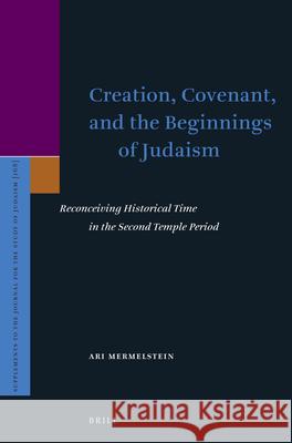 Creation, Covenant, and the Beginnings of Judaism: Reconceiving Historical Time in the Second Temple Period Ari Mermelstein 9789004281059 Brill Academic Publishers - książka