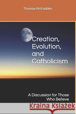 Creation, Evolution, and Catholicism: A Discussion for Those Who Believe Thomas L McFadden 9781530654765 Createspace Independent Publishing Platform - książka