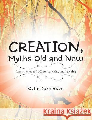 CREATION, Myths Old and New: Creativity series No.2. for Parenting and Teaching Jamieson, Colin 9781452521145 Balboa Press - książka