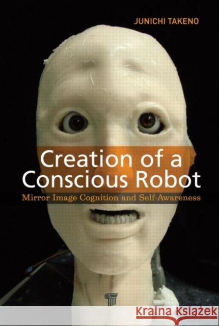 Creation of a Conscious Robot: Mirror Image Cognition and Self-Awareness Takeno, Junichi 9789814364492 Pan Stanford Publishing - książka
