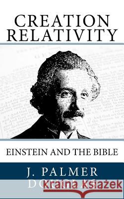 Creation Relativity: Einstein and the Bible J. Palmer Douglas 9781542841085 Createspace Independent Publishing Platform - książka