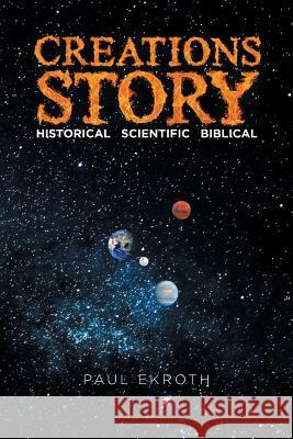 Creations Story: Historical Scientific Biblical Paul Ekroth 9781642586466 Christian Faith Publishing, Inc - książka