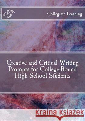 Creative and Critical Writing Prompts for College-Bound High School Students Collegiate Learning 9781729804995 Createspace Independent Publishing Platform - książka