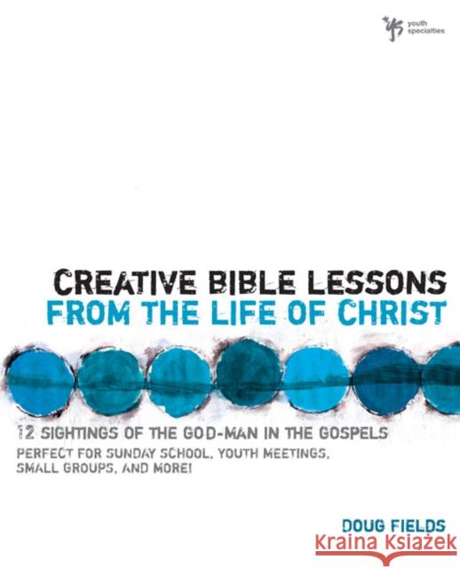 Creative Bible Lessons from the Life of Christ: 12 Ready-To-Use Bible Lessons for Your Youth Group Fields, Doug 9780310402510 Zondervan Publishing Company - książka