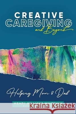 Creative Caregiving and Beyond: Helping Mom & Dad Wendy Williams Whiteman 9781951304157 Equip Press - książka
