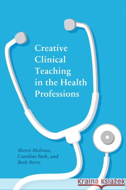 Creative Clinical Teaching in the Health Professions Beth Perry, Caroline Park, Sherri Melrose 9781771993319 University of British Columbia Press (JL) - książka