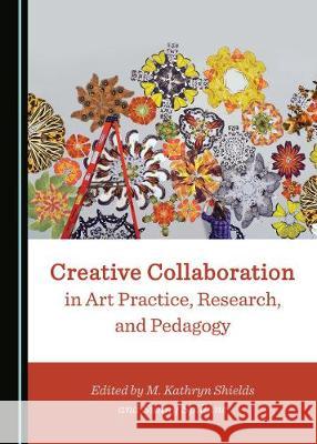 Creative Collaboration in Art Practice, Research, and Pedagogy M. Kathryn Shields Sunny Spillane 9781527503526 Cambridge Scholars Publishing - książka