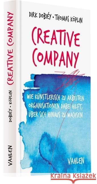 Creative Company : Wie künstlerisch zu arbeiten Organisationen dabei hilft, über sich hinaus zu wachsen Dobiey, Dirk; Köplin, Thomas 9783800654413 Vahlen - książka