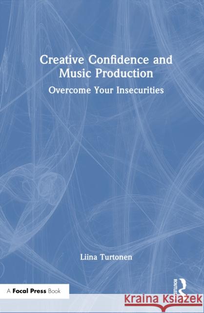 Creative Confidence and Music Production: Overcome Your Insecurities Liina Turtonen 9781032047416 Focal Press - książka