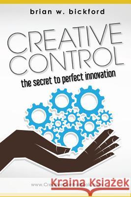 Creative Control: The Secret to Perfect Innovation Brian W. Bickford 9781481805032 Createspace - książka