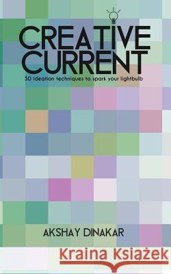 Creative Current: 50 Ideation Techniques to Spark Your Lightbulb Akshay Dinakar 9781975660758 Createspace Independent Publishing Platform - książka