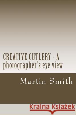 CREATIVE CUTLERY - A photographers eye view Smith, Martin 9781511443364 Createspace - książka