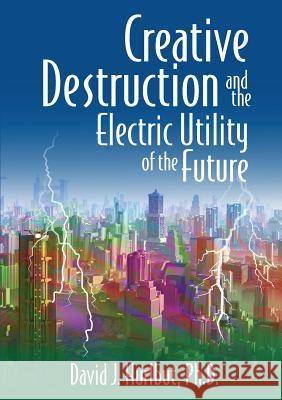 Creative Destruction and the Electric Utility of the Future David J. Hurlbut 9780692967386 David Hurlbut - książka