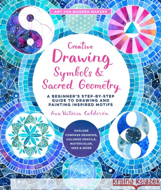 Creative Drawing: Symbols and Sacred Geometry: A Beginner's Step-by-Step Guide to Drawing and Painting Inspired Motifs  - Explore Compass Drawing, Colored Pencils, Watercolor, Inks, and More Ana Victoria Calderon 9780760374535 Quarry Books - książka