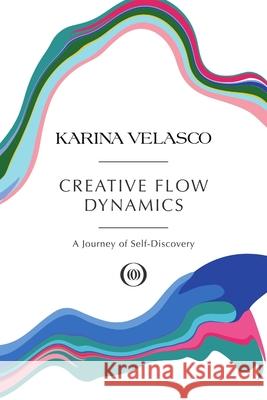 Creative Flow Dynamics: A Journey of Self-Discovery Karina Velasco 9781483499352 Lulu Publishing Services - książka
