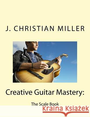 Creative Guitar Mastery: : The Scale Book J. Christian Miller 9780974357140 Doubleplanet.com - książka