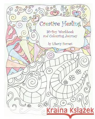Creative Healing: 30-Day Workbook and Colouring Journey Liberty Forrest 9780987948908 Creative Cauldron - książka