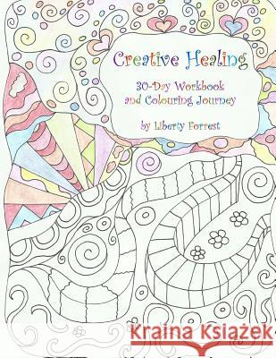 Creative Healing: 30-Day Workbook and Colouring Journey Liberty Forrest 9781535219365 Createspace Independent Publishing Platform - książka