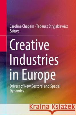 Creative Industries in Europe: Drivers of New Sectoral and Spatial Dynamics Chapain, Caroline 9783319564951 Springer - książka