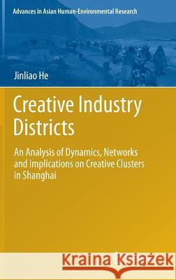 Creative Industry Districts: An Analysis of Dynamics, Networks and Implications on Creative Clusters in Shanghai He, Jinliao 9783319019758 Springer - książka