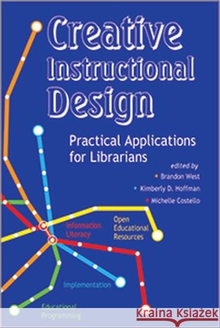 Creative Instructional Design: Practical Applications for Librarians Brandon K. West Kimberley D. Hoffman Michael Costello 9780838989296 ALA Editions - książka