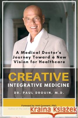 Creative Integrative Medicine: A Medical Doctor's Journey Toward a New Vision of Healthcare Paul Drouin 9781075282577 Independently Published - książka