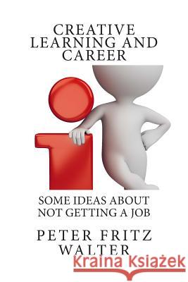 Creative Learning and Career: Some Ideas About Not Getting a Job Walter, Peter Fritz 9781508872597 Createspace - książka