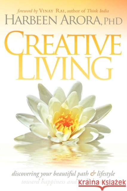 Creative Living: Discovering Your Beautiful Path & Lifestyle Toward Happiness & Well-Being Harbeen Arora 9781600377365 Morgan James Publishing - książka