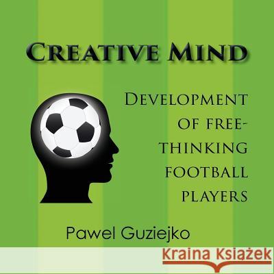 Creative Mind. Development of Free-Thinking Football Players Pawel Guziejko 9780755215881 Bright Pen - książka