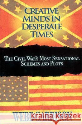 Creative Minds in Desperate Times: The Civil War's Most Sensational Schemes and Plots Garrison, Webb 9781595552341 PRETEND GENIUS PRESS - książka