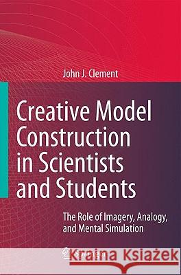 Creative Model Construction in Scientists and Students: The Role of Imagery, Analogy, and Mental Simulation Clement, John 9789048130238 Springer - książka
