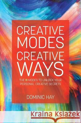 Creative Modes Creative Ways: The 11 Modes to Unlock Your Personal Creative Secrets Dominic Hay   9780228859376 Tellwell Talent - książka