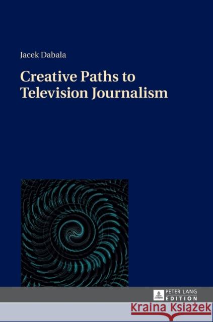 Creative Paths to Television Journalism Jacek Dabala Jacek Dnabaa 9783631661451 Peter Lang Gmbh, Internationaler Verlag Der W - książka