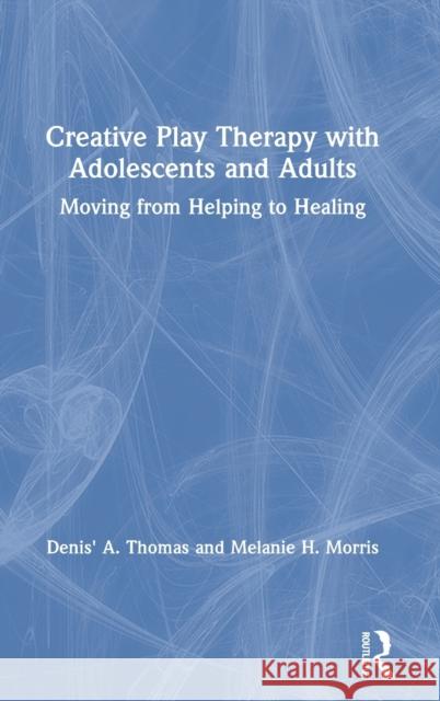 Creative Play Therapy with Adolescents and Adults: Moving from Helping to Healing Denis' A. Thomas Melanie H. Morris 9781138615281 Routledge - książka