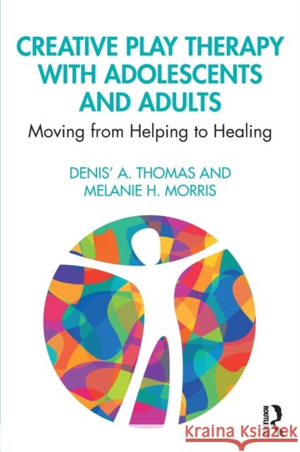 Creative Play Therapy with Adolescents and Adults: Moving from Helping to Healing Denis' A. Thomas Melanie H. Morris 9781138615298 Routledge - książka