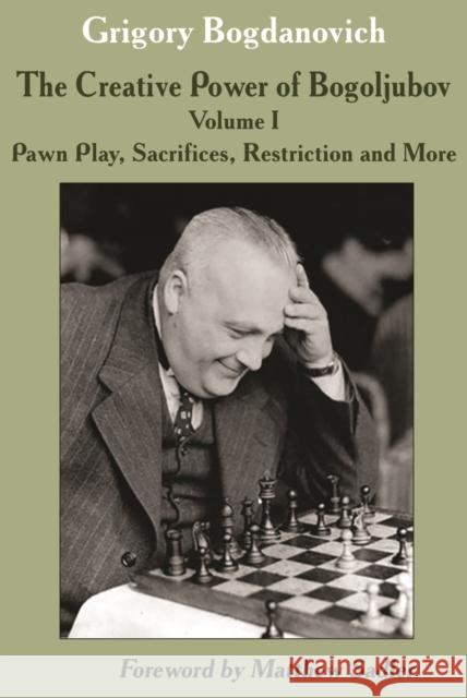 Creative Power of Bogoljubov Volume I: Pawn Play, Sacrifices, Restriction and More, The Grigory Bogdanovich 9785604469279 Limited Liability Company Elk and Ruby Publis - książka