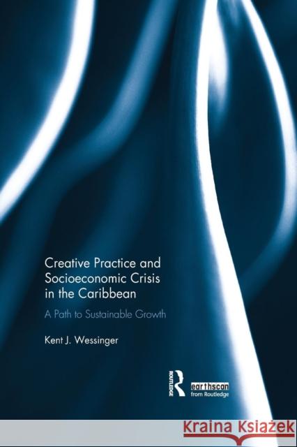 Creative Practice and Socioeconomic Crisis in the Caribbean: A Path to Sustainable Growth Kent J. Wessinger 9780367145316 Routledge - książka