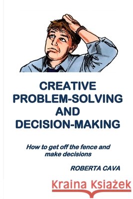 Creative Problem-Solving & Decision-Making: How to get off the fence and make decisions Cava, Roberta 9780994436597 Cava Consulting - książka