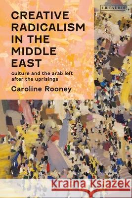 Creative Radicalism in the Middle East: Culture and the Arab Left After the Uprisings Caroline Rooney 9781838601164 I. B. Tauris & Company - książka