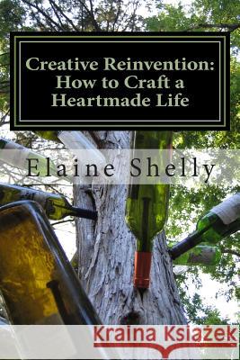 Creative Reinvention: How to Craft a Heartmade Life Elaine Shelly 9781496084583 Createspace - książka