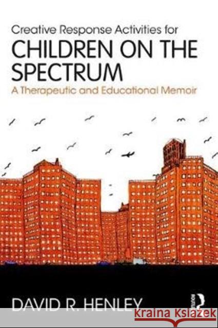 Creative Response Activities for Children on the Spectrum: A Therapeutic and Educational Memoir David Henley 9781138686618 Routledge - książka